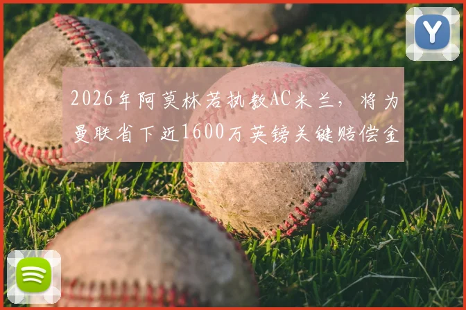 2026年阿莫林若执教AC米兰,将为曼联省下近1600万英镑关键赔偿金,详细解读转会条款与财政影响