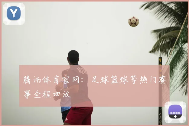 腾讯体育官网:足球篮球等热门赛事全程回放