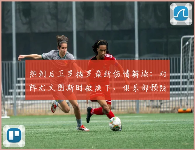 热刺后卫罗梅罗最新伤情解读：对阵尤文图斯时被换下，俱乐部预防性措施是关键