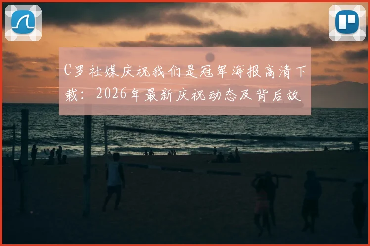 C罗社媒庆祝我们是冠军海报高清下载：2026年最新庆祝动态及背后故事深度解读