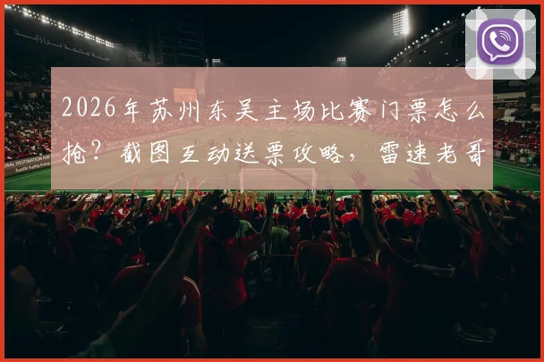 2026年苏州东吴主场比赛门票怎么抢？截图互动送票攻略，雷速老哥专属福利来了！