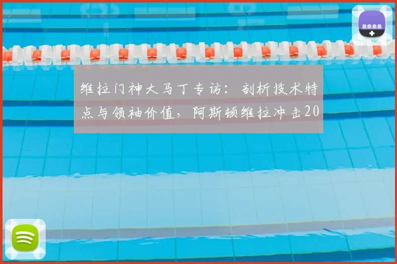 维拉门神大马丁专访：剖析技术特点与领袖价值，阿斯顿维拉冲击2026冠军需要哪些条件？