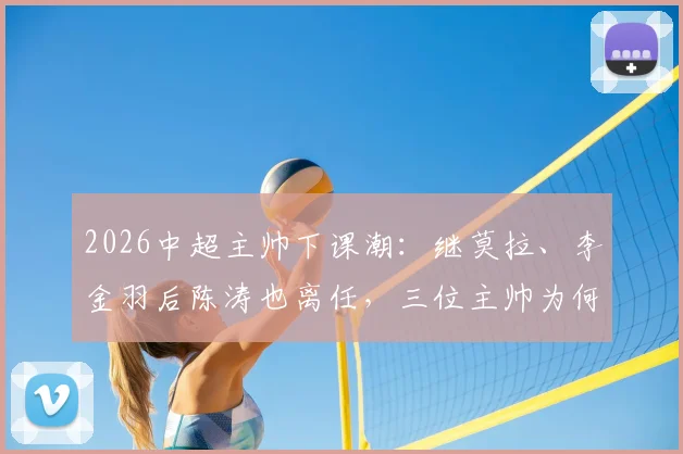 2026中超主帅下课潮：继莫拉、李金羽后陈涛也离任，三位主帅为何接连下课？深圳新鹏城未来何去何从