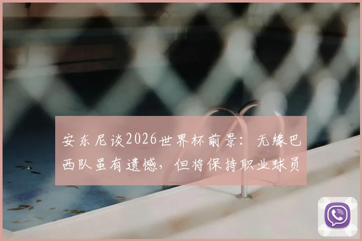 安东尼谈2026世界杯前景:无缘巴西队虽有遗憾,但将保持职业球员的平常心