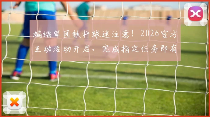 蝙蝠军团铁杆球迷注意!2026官方互动活动开启,完成指定任务即有机会赢取瓦伦西亚签名版珍藏球衣