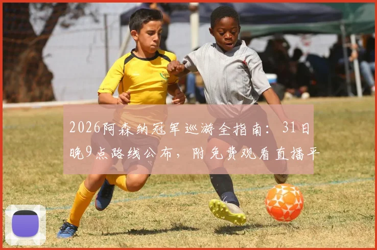 2026阿森纳冠军巡游全指南：31日晚9点路线公布，附免费观看直播平台及交通攻略