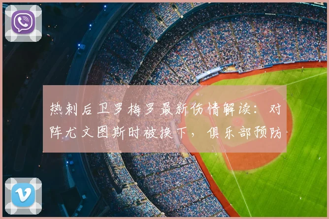 热刺后卫罗梅罗最新伤情解读:对阵尤文图斯时被换下,俱乐部预防性措施是关键