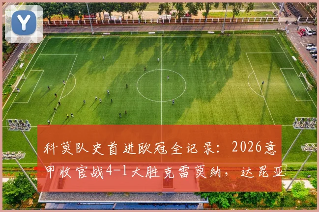科莫队史首进欧冠全记录：2026意甲收官战4-1大胜克雷莫纳，达昆亚双响引爆全场，附晋级之路深度解析