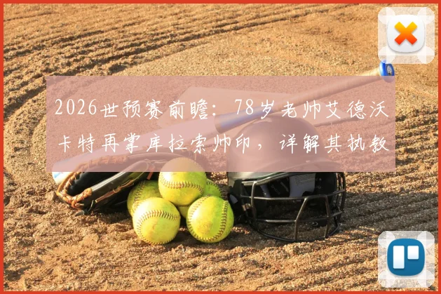 2026世预赛前瞻:78岁老帅艾德沃卡特再掌库拉索帅印,详解其执教生涯与球队晋级之路