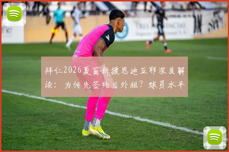 拜仁2026夏窗新援恩迪亚耶深度解读:为何先签约后外租?球员水平与未来前景全分析
