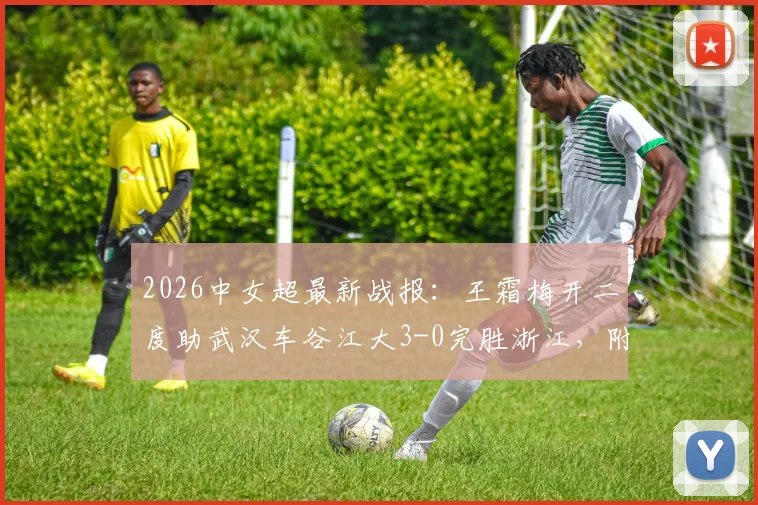 2026中女超最新战报：王霜梅开二度助武汉车谷江大3-0完胜浙江，附积分榜排名及比赛亮点回顾