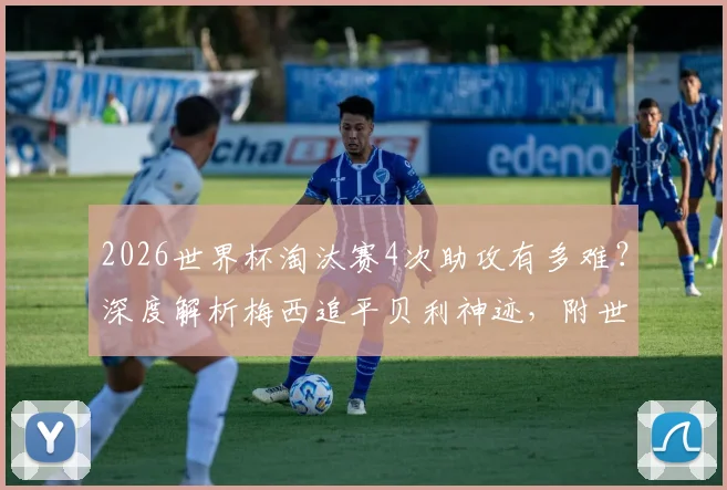 2026世界杯淘汰赛4次助攻有多难?深度解析梅西追平贝利神迹,附世界杯历史助攻榜盘点