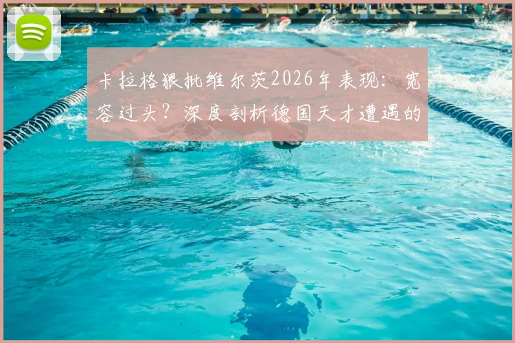 卡拉格狠批维尔茨2026年表现:宽容过头?深度剖析德国天才遭遇的困境与争议