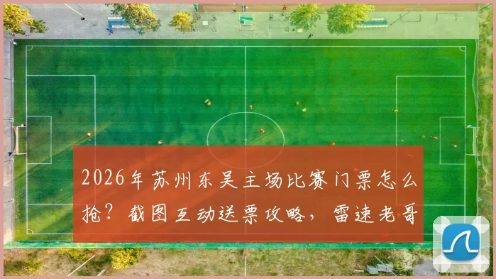 2026年苏州东吴主场比赛门票怎么抢？截图互动送票攻略，雷速老哥专属福利来了！