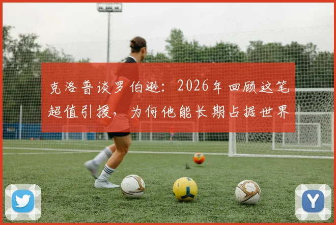 克洛普谈罗伯逊：2026年回顾这笔超值引援，为何他能长期占据世界第一左后卫？