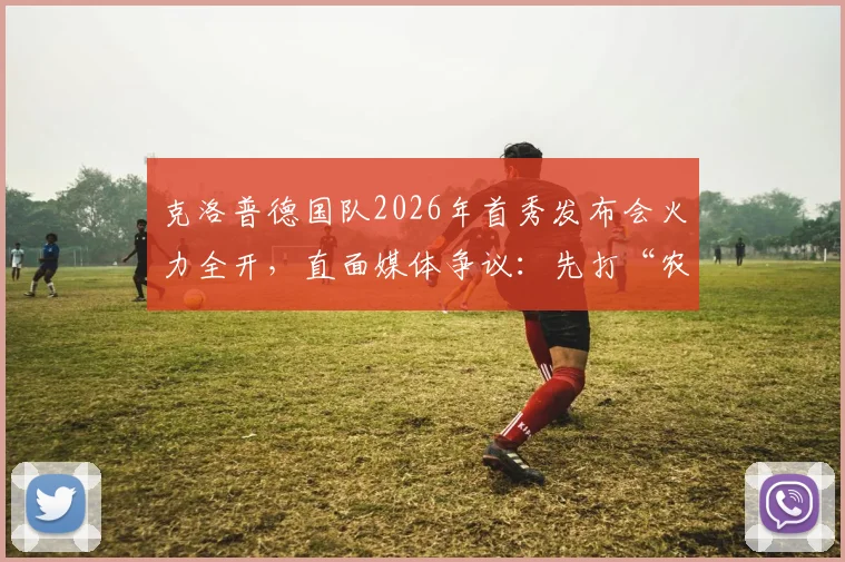 克洛普德国队2026年首秀发布会火力全开，直面媒体争议：先打“农夫三拳”，再谈执教理念！