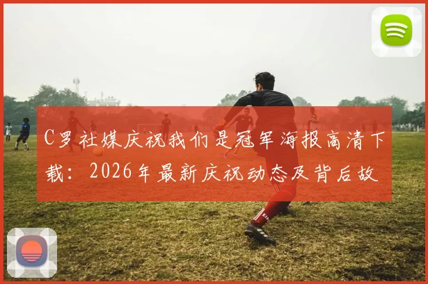 C罗社媒庆祝我们是冠军海报高清下载:2026年最新庆祝动态及背后故事深度解读