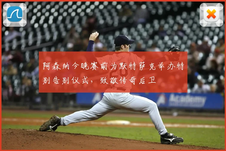 阿森纳今晚赛前为默特萨克举办特别告别仪式,致敬传奇后卫
