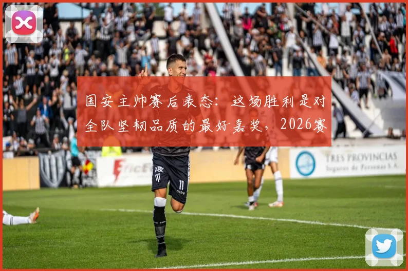 国安主帅赛后表态：这场胜利是对全队坚韧品质的最好嘉奖，2026赛季我们值得这样的回报