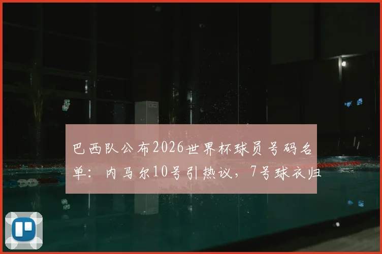 巴西队公布2026世界杯球员号码名单：内马尔10号引热议，7号球衣归属维尼修斯