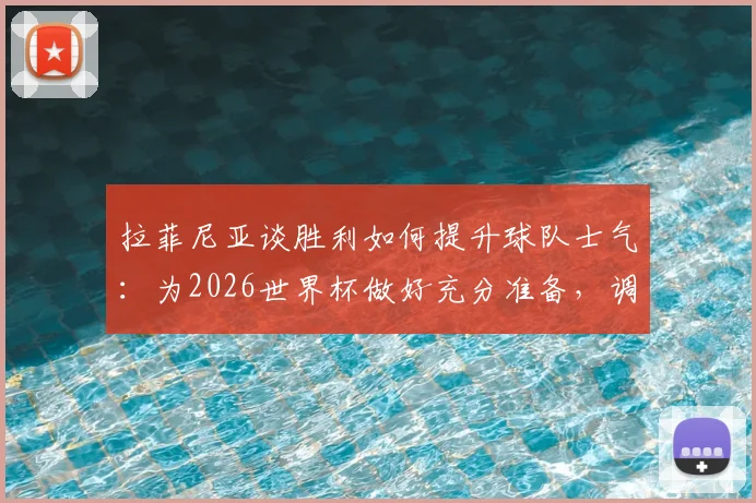拉菲尼亚谈胜利如何提升球队士气:为2026世界杯做好充分准备,调整至最佳竞技状态